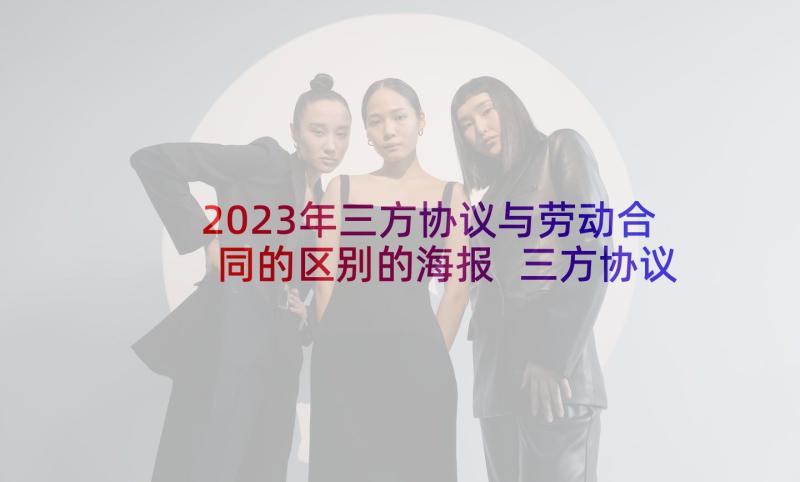 2023年三方协议与劳动合同的区别的海报 三方协议与劳动合同(实用5篇)