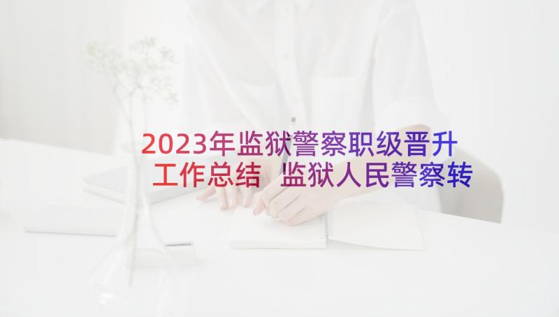 2023年监狱警察职级晋升工作总结 监狱人民警察转正工作总结(实用5篇)