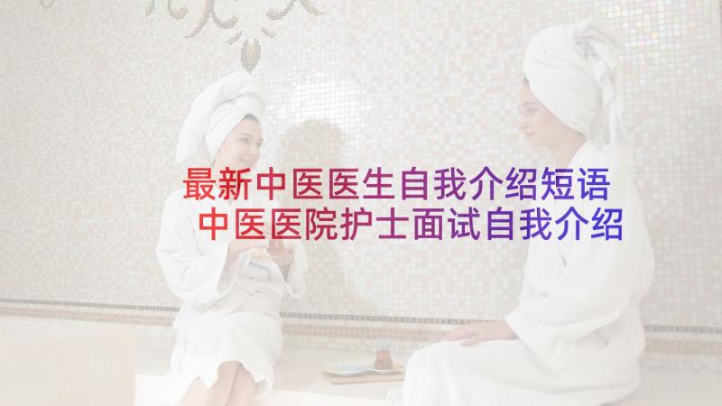 最新中医医生自我介绍短语 中医医院护士面试自我介绍(通用5篇)