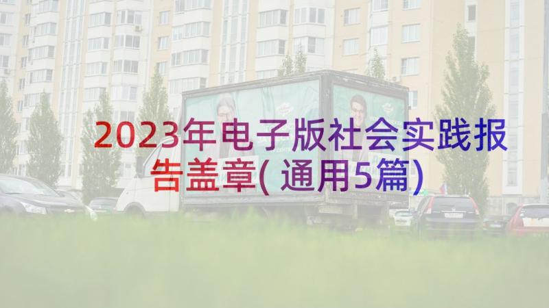 2023年电子版社会实践报告盖章(通用5篇)