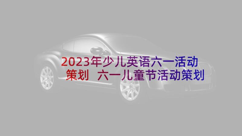 2023年少儿英语六一活动策划 六一儿童节活动策划方案(优质5篇)