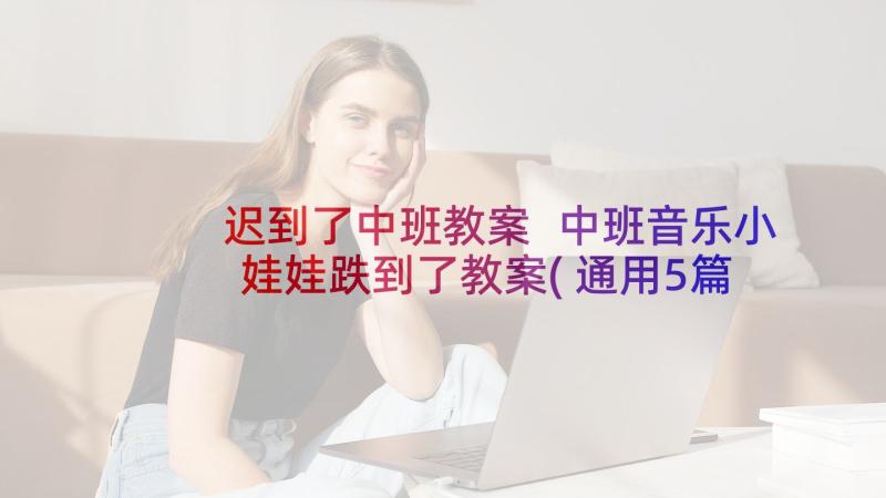 迟到了中班教案 中班音乐小娃娃跌到了教案(通用5篇)