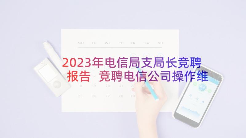 2023年电信局支局长竞聘报告 竞聘电信公司操作维护部助理演讲稿(实用5篇)