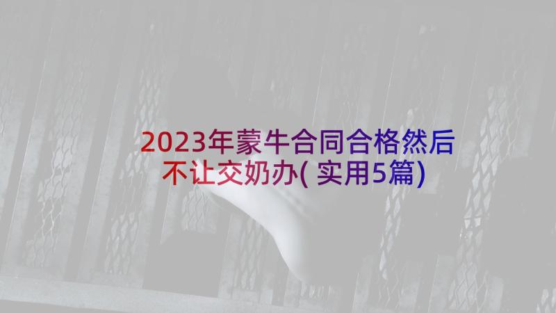 2023年蒙牛合同合格然后不让交奶办(实用5篇)