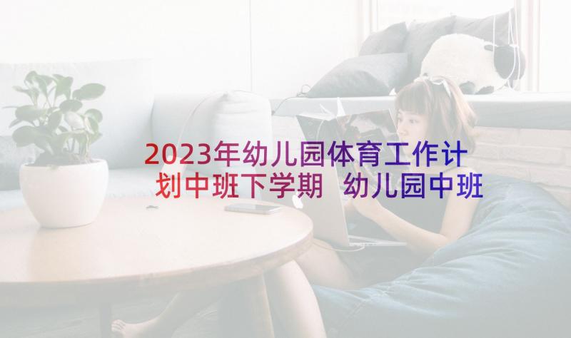 2023年幼儿园体育工作计划中班下学期 幼儿园中班体育计划(优质7篇)