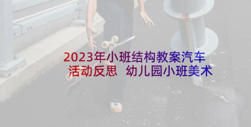 2023年小班结构教案汽车活动反思 幼儿园小班美术活动公共汽车教案及反思(精选5篇)