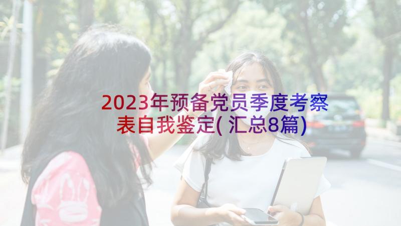 2023年预备党员季度考察表自我鉴定(汇总8篇)