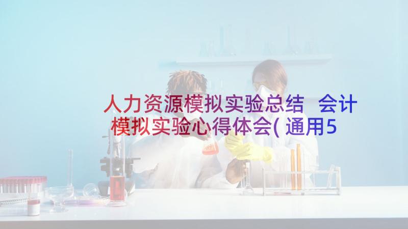 人力资源模拟实验总结 会计模拟实验心得体会(通用5篇)