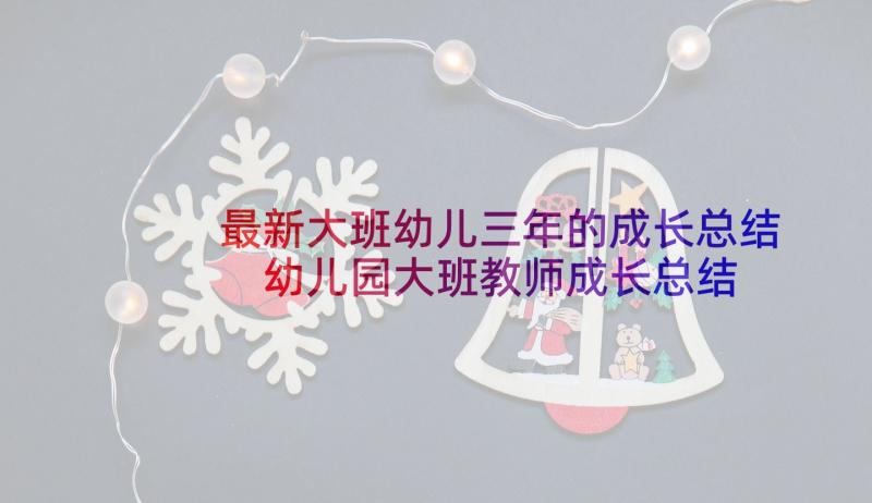 最新大班幼儿三年的成长总结 幼儿园大班教师成长总结(大全5篇)