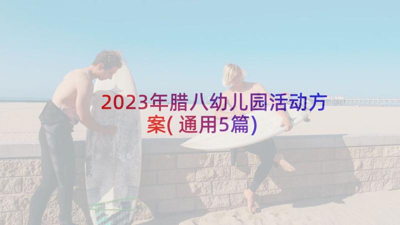 2023年腊八幼儿园活动方案(通用5篇)