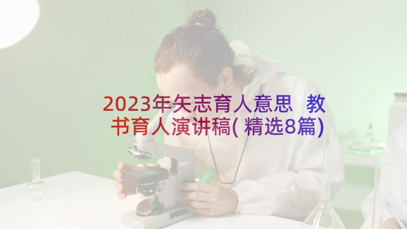 2023年矢志育人意思 教书育人演讲稿(精选8篇)