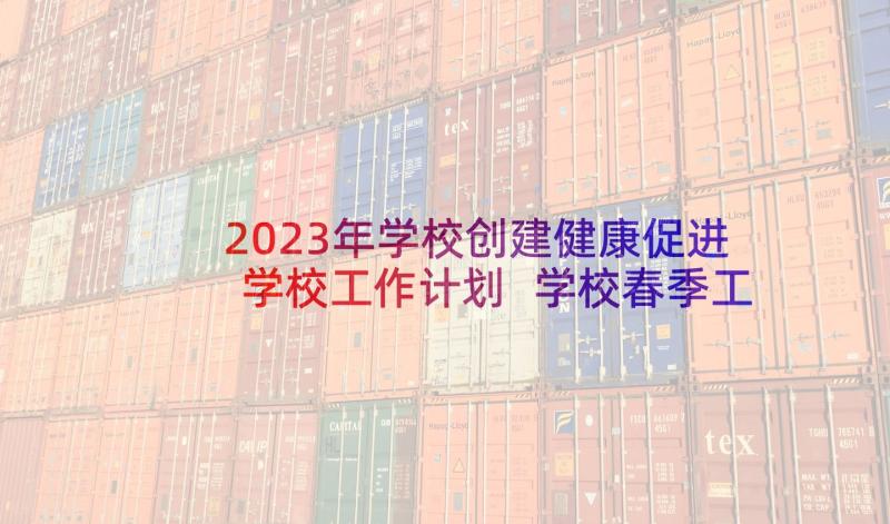 2023年学校创建健康促进学校工作计划 学校春季工作计划(精选6篇)