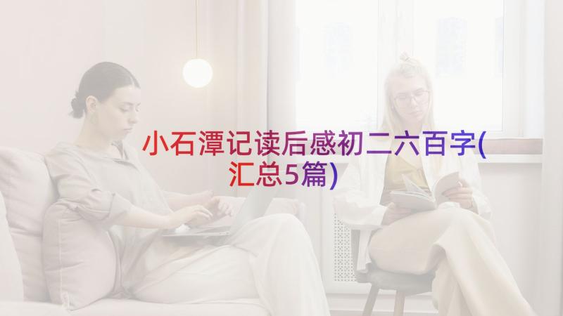 小石潭记读后感初二六百字(汇总5篇)