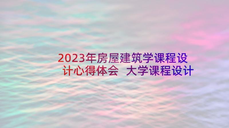 2023年房屋建筑学课程设计心得体会 大学课程设计心得体会(精选5篇)