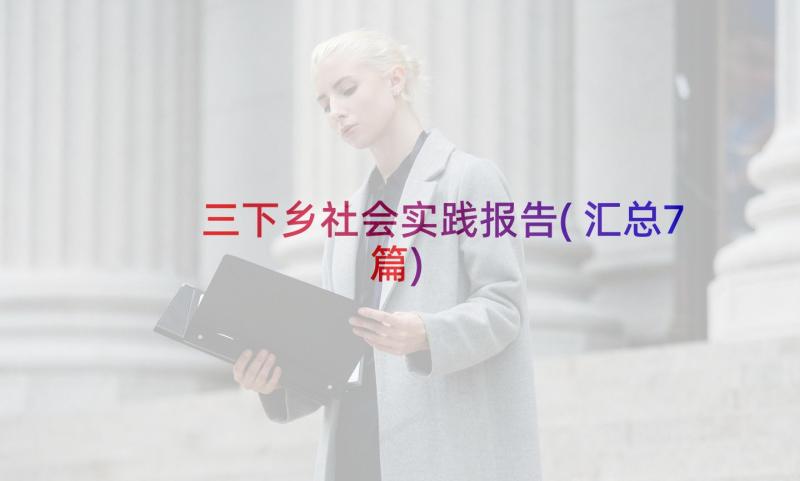 三下乡社会实践报告(汇总7篇)