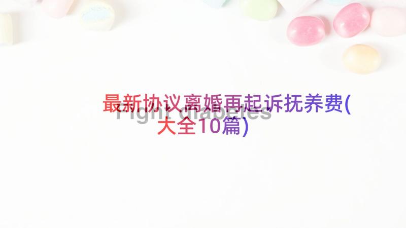 最新协议离婚再起诉抚养费(大全10篇)