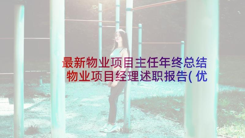 最新物业项目主任年终总结 物业项目经理述职报告(优秀7篇)