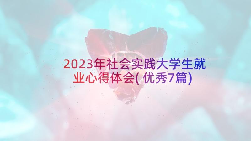 2023年社会实践大学生就业心得体会(优秀7篇)