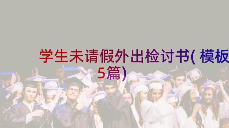 学生未请假外出检讨书(模板5篇)