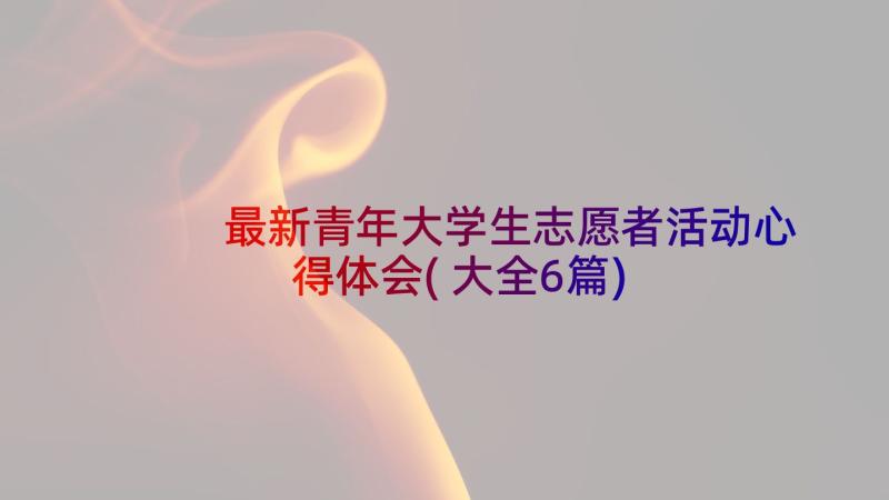 最新青年大学生志愿者活动心得体会(大全6篇)