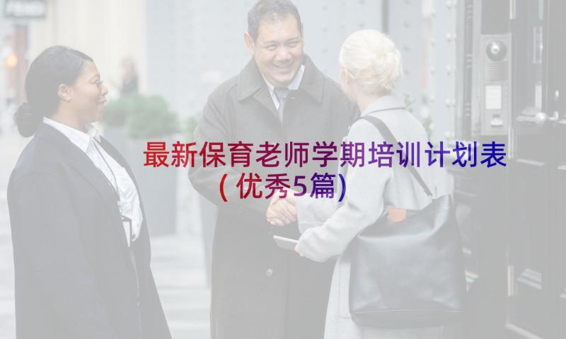 最新保育老师学期培训计划表(优秀5篇)