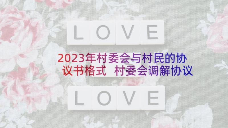 2023年村委会与村民的协议书格式 村委会调解协议书(精选5篇)