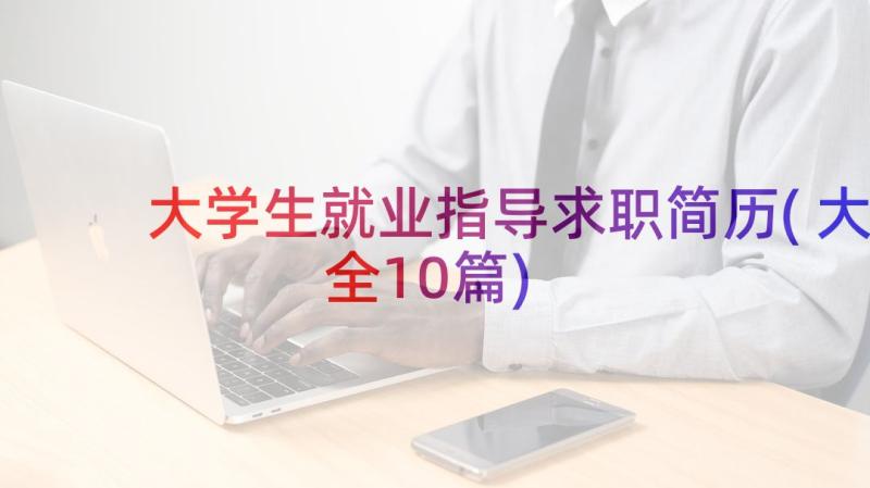 大学生就业指导求职简历(大全10篇)