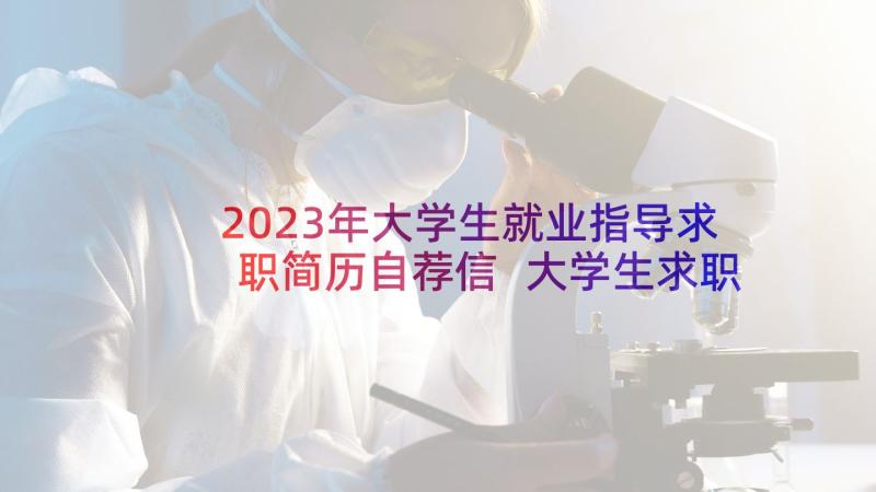 2023年大学生就业指导求职简历自荐信 大学生求职简历(优质10篇)