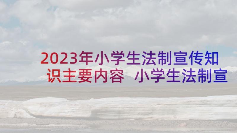 2023年小学生法制宣传知识主要内容 小学生法制宣传教育演讲稿(汇总5篇)