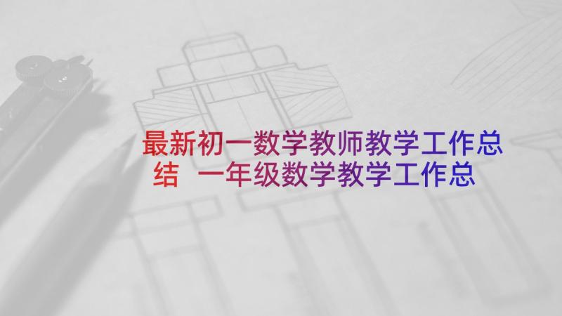 最新初一数学教师教学工作总结 一年级数学教学工作总结(通用6篇)