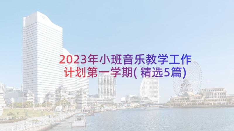 2023年小班音乐教学工作计划第一学期(精选5篇)