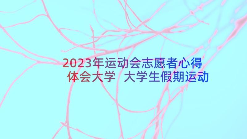 2023年运动会志愿者心得体会大学 大学生假期运动会心得体会(通用5篇)