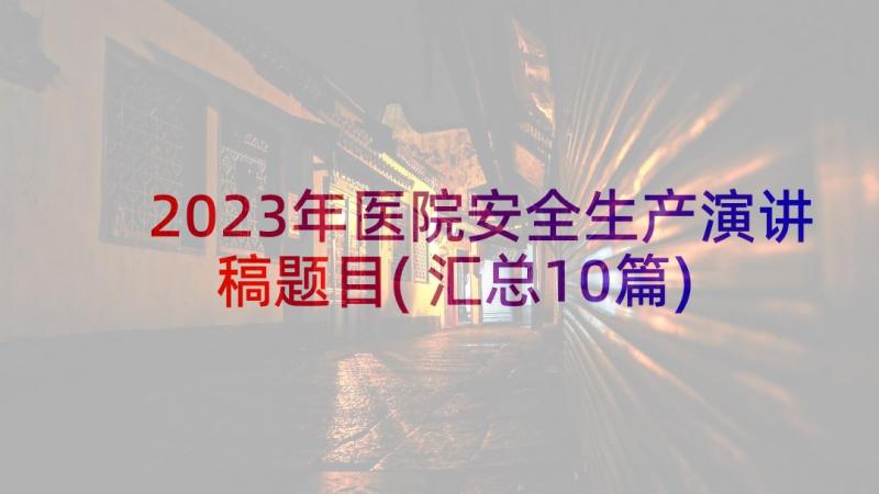 2023年医院安全生产演讲稿题目(汇总10篇)