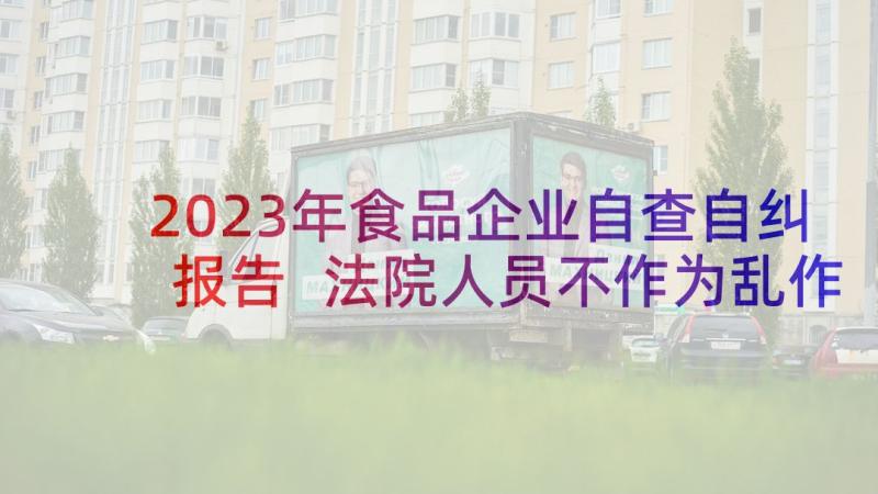 2023年食品企业自查自纠报告 法院人员不作为乱作为自查报告(汇总5篇)