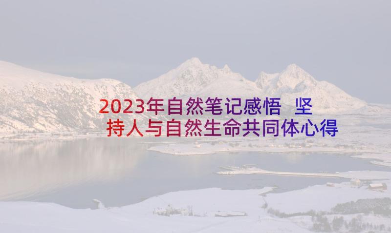 2023年自然笔记感悟 坚持人与自然生命共同体心得体会和感悟(通用5篇)