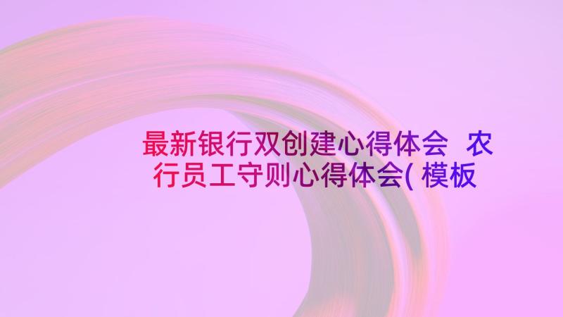 最新银行双创建心得体会 农行员工守则心得体会(模板5篇)