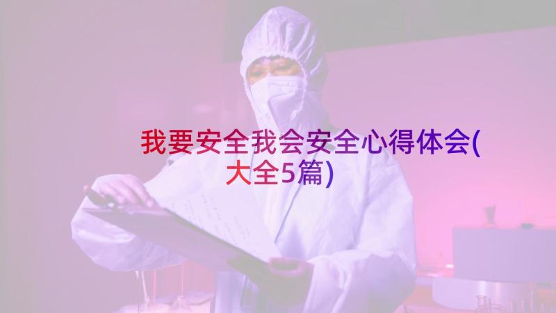 我要安全我会安全心得体会(大全5篇)