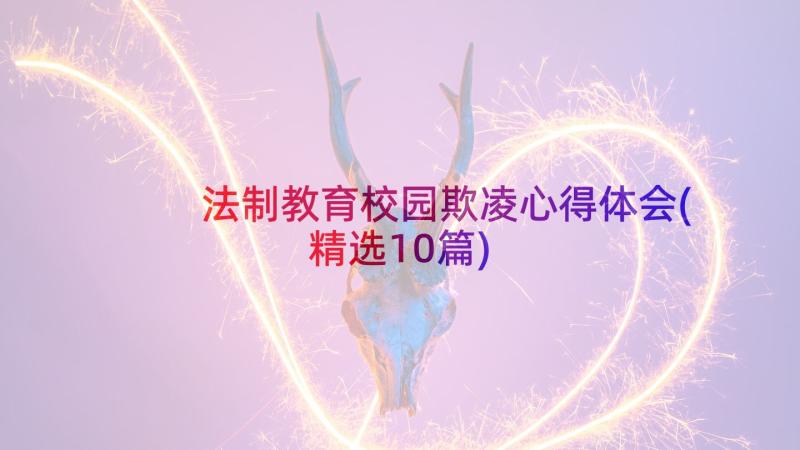 法制教育校园欺凌心得体会(精选10篇)