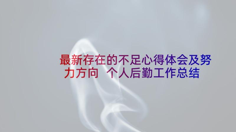 最新存在的不足心得体会及努力方向 个人后勤工作总结存在不足精彩(汇总5篇)