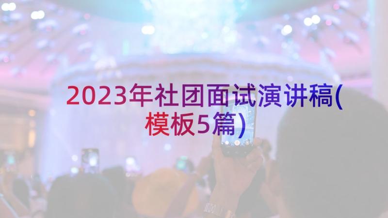 2023年社团面试演讲稿(模板5篇)