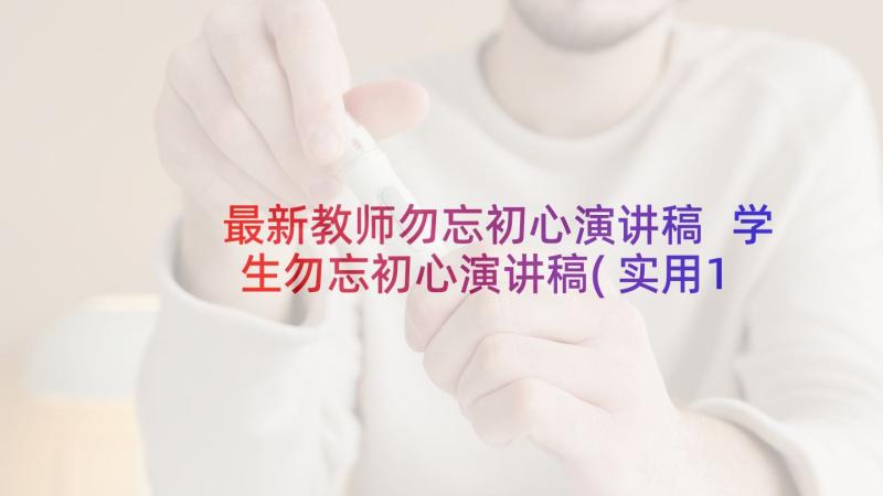 最新教师勿忘初心演讲稿 学生勿忘初心演讲稿(实用10篇)