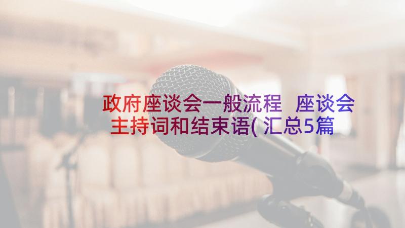 政府座谈会一般流程 座谈会主持词和结束语(汇总5篇)