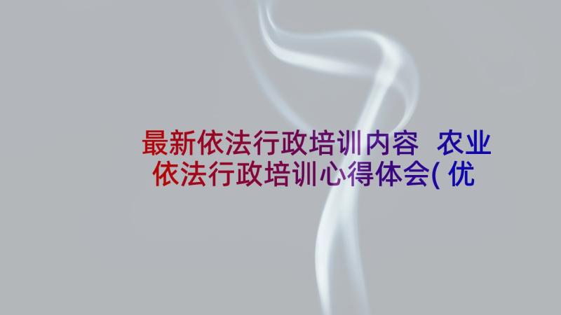 最新依法行政培训内容 农业依法行政培训心得体会(优质6篇)