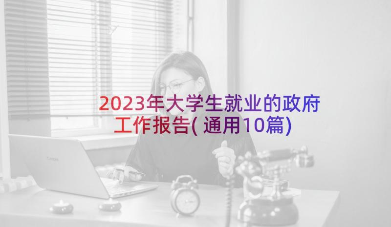 2023年大学生就业的政府工作报告(通用10篇)