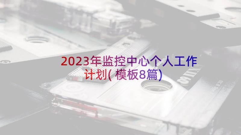 2023年监控中心个人工作计划(模板8篇)