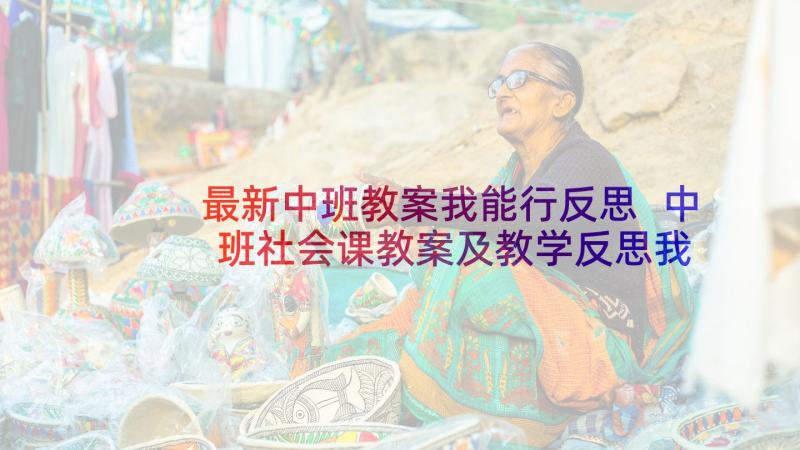 最新中班教案我能行反思 中班社会课教案及教学反思我们升中班了(实用8篇)