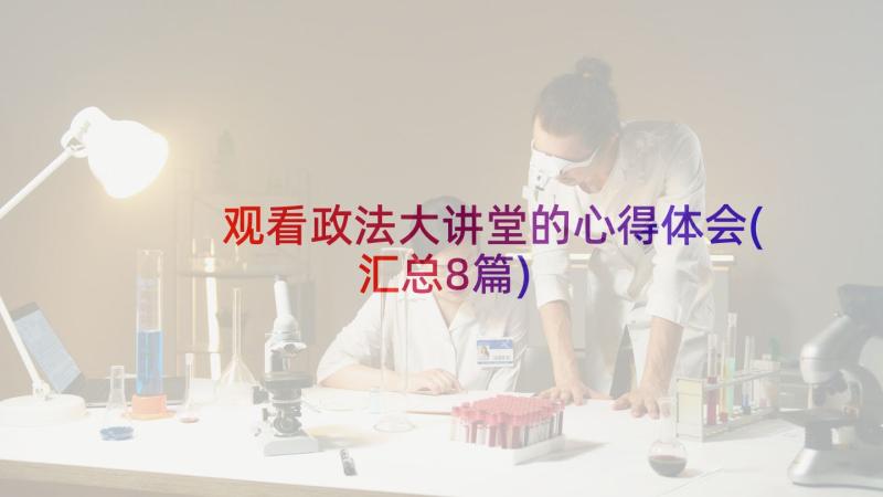 观看政法大讲堂的心得体会(汇总8篇)