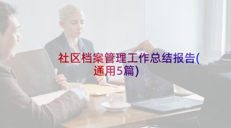 社区档案管理工作总结报告(通用5篇)