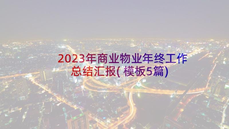 2023年商业物业年终工作总结汇报(模板5篇)