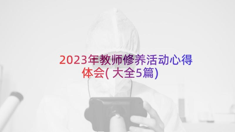 2023年教师修养活动心得体会(大全5篇)